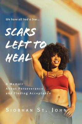 Scars Left To Heal: A Memoir About Perseverance and Finding Acceptance - St John, Siobhan, and Gladman, Demonde (Foreword by)