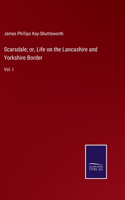 Scarsdale; or, Life on the Lancashire and Yorkshire Border: Vol. I - Kay-Shuttleworth, James Phillips