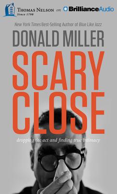 Scary Close: Dropping the Act and Finding True Intimacy - Miller, Donald, and Wilder, Webb (Read by)