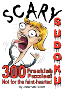 Scary Sudoku - 300 Freakish Puzzles. Not for the Faint Hearted: 300 of the Scariest, Killer Sudoku Puzzles. They'll Freak You Out.