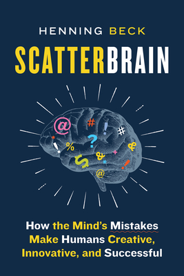 Scatterbrain: How the Mind's Mistakes Make Humans Creative, Innovative, and Successful - Beck, Henning