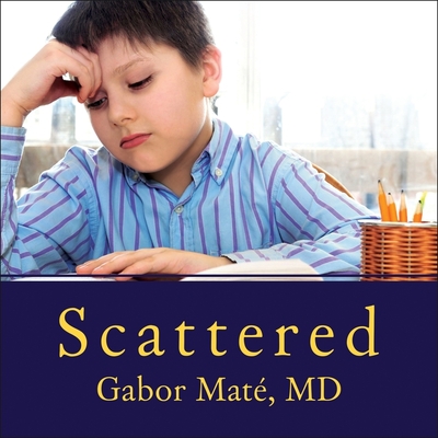 Scattered: How Attention Deficit Disorder Originates and What You Can Do about It - Mat, Gabor, and Abrams, Barry (Read by)