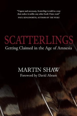 Scatterlings: Getting Claimed in the Age of Amnesia - Shaw, Martin, Dr., and Abram, David (Foreword by)
