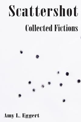 Scattershot: Collected Fictions - Eggert, Amy L, and Smith, Jessica (Designer)