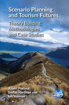 Scenario Planning and Tourism Futures: Theory Building, Methodologies and Case Studies - Postma, Albert, and Hartman, Stefan, and Yeoman, Ian