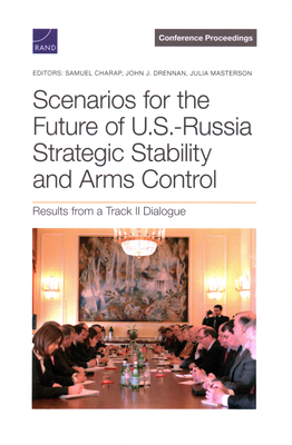 Scenarios for the Future of U.S.-Russia Strategic Stability and Arms Control: Results from a Track II Dialogue - Charap, Samuel, and Drennan, John J, and Masterson, Julia