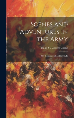 Scenes and Adventures in the Army: Or, Romance of Military Life - St George Cooke, Philip