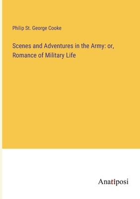 Scenes and Adventures in the Army: or, Romance of Military Life - Cooke, Philip St George