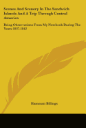 Scenes And Scenery In The Sandwich Islands And A Trip Through Central America: Being Observations From My Notebook During The Years 1837-1842