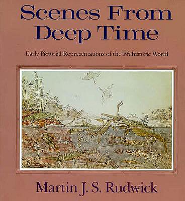 Scenes from Deep Time: Early Pictorial Representations of the Prehistoric World - Rudwick, Martin J S