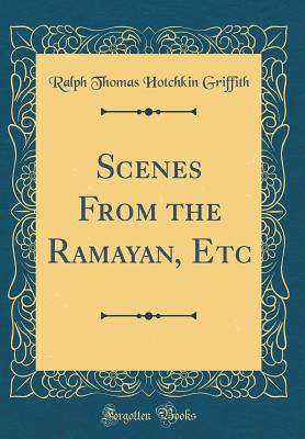 Scenes from the Ramayan, Etc (Classic Reprint) - Griffith, Ralph Thomas Hotchkin