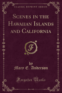 Scenes in the Hawaiian Islands and California (Classic Reprint)