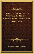 Scenes of Earlier Days in Crossing the Plains to Oregon, and Experiences of Western Life