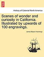 Scenes of Wonder and Curiosity in California. Illustrated by Upwards of 100 Engravings. - Hutchings, James Mason