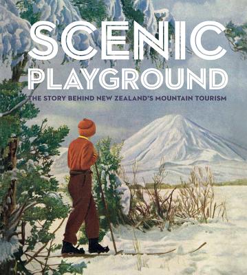 Scenic Playground: The Story Behind Mountain Tourism in New Zealand - Alsop, Peter, and Davidson, Lee, and Bamford, Dave