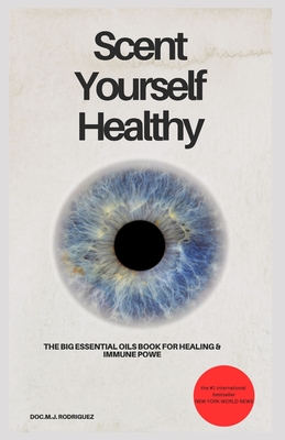 Scent Yourself Healthy The Big Essential Oils Book for Healing & Immune Power: DOC.MJ Rodriguez - Mj Rodriguez, Doc