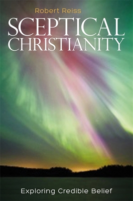 Sceptical Christianity: Exploring Credible Belief - Reiss, Robert