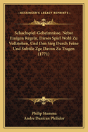 Schachspiel-Geheimnisse, Nebst Einigen Regeln, Dieses Spiel Wohl Zu Vollziehen, Und Den Sieg Durch Feine Und Subtile Zge Davon Zu Tragen (1771)