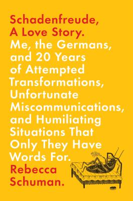 Schadenfreude, a Love Story: Me, the Germans, and 20 Years of Attempted Transformations, Unfortunate Miscommunications, and Humiliating Situations That Only They Have Words for - Schuman, Rebecca