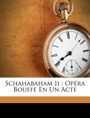 Schahabaham II: Opera Bouffe En Un Acte - 1822-1878, Gautier Eug?ne, and Leuven, Adolphe De 1800-1884 (Creator), and 1819-1872, Carr? Michel