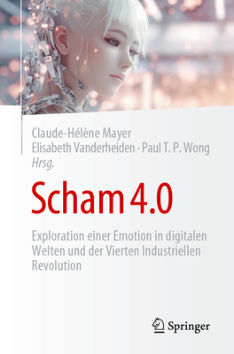 Scham 4.0: Exploration Einer Emotion in Digitalen Welten Und Der Vierten Industriellen Revolution - Mayer, Claude-H?l?ne (Editor), and Vanderheiden, Elisabeth (Editor), and Wong (Emeritiert), Paul T P (Editor)