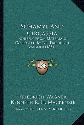 Schamyl And Circassia: Chiefly From Materials Collected By Dr. Friedrich Wagner (1854) - Wagner, Friedrich, and MacKenzie, Kenneth R H (Editor)