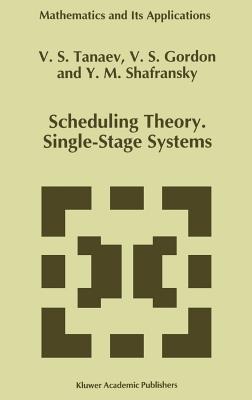 Scheduling Theory. Single-Stage Systems - Tanaev, V, and Gordon, W, and Shafransky, Yakov M