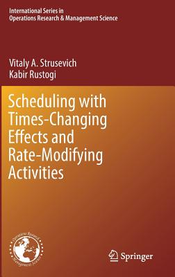 Scheduling with Time-Changing Effects and Rate-Modifying Activities - Strusevich, Vitaly A., and Rustogi, Kabir