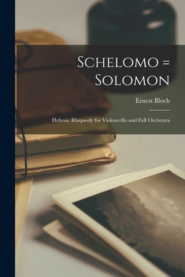 Schelomo = Solomon: Hebraic Rhapsody for Violoncello and Full Orchestra - Bloch, Ernest