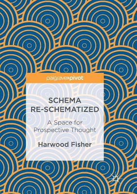 Schema Re-Schematized: A Space for Prospective Thought - Fisher, Harwood, Professor