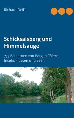 Schicksalsberg und Himmelsauge: 777 Beinamen von Bergen, T?lern, Inseln, Fl?ssen und Seen - Deiss, Richard