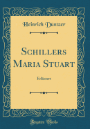 Schillers Maria Stuart: Erlautert (Classic Reprint)