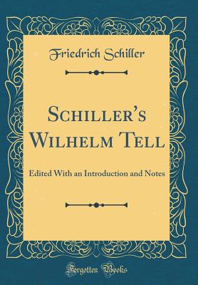 Schiller's Wilhelm Tell: Edited with an Introduction and Notes (Classic Reprint) - Schiller, Friedrich