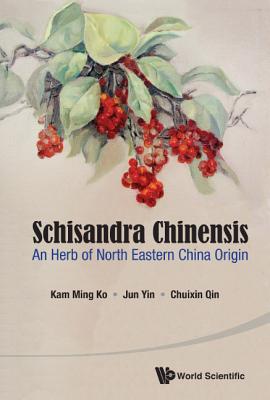 Schisandra Chinensis: An Herb of North Eastern China Origin - Ko, Kam Ming, and Yin, Jun, and Qin, Chuixin