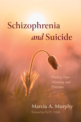 Schizophrenia and Suicide: Finding Hope, Meaning, and Direction - Murphy, Marcia A, and Miller, del D (Foreword by)