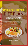 Schizophrenia Diet Plan Cook Book: A Schizophrenia Diet Plan for Making Healthy Food Choices That Aid Cognitive Function