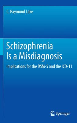 Schizophrenia Is a Misdiagnosis: Implications for the Dsm-5 and the ICD-11 - Lake, C Raymond