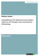 Schizophrenie. Der Stellenwert der Sozialen Arbeit in der Therapie einer psychischen Erkrankung