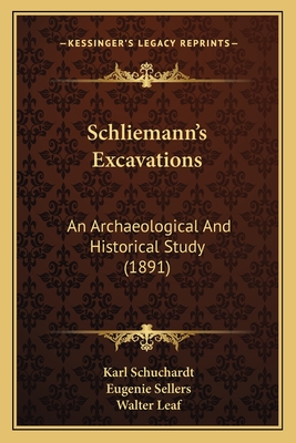 Schliemann's Excavations: An Archaeological and Historical Study (1891) - Schuchardt, Karl, and Sellers, Eugenie (Translated by), and Leaf, Walter (Introduction by)