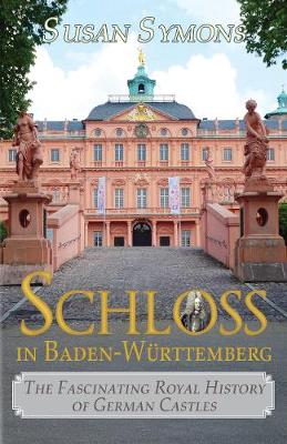 Schloss in Baden-Wurttemberg: The Fascinating Royal History of German Castles - Symons, Susan