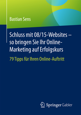 Schluss Mit 08/15-Websites - So Bringen Sie Ihr Online-Marketing Auf Erfolgskurs: 79 Tipps Fur Ihren Online-Auftritt - Sens, Bastian