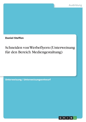 Schneiden von Werbeflyern (Unterweisung f?r den Bereich Mediengestaltung) - Steffen, Daniel