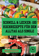 Schnell & Lecker: 100 Kochrezepte f?r den Alltag als Single: Das Kochbuch f?r Singel