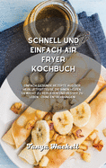 Schnell und einfach Air Fryer Kochbuch: Einfach gesunde Rezepte aus der Heissluftfritteuse, die Ihnen helfen, Gewicht zu verlieren und besser zu leben - ohne Entbehrungen!