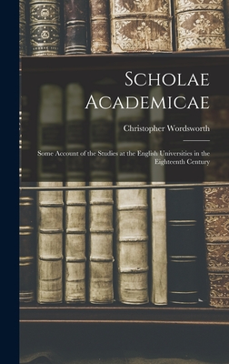 Scholae Academicae: Some Account of the Studies at the English Universities in the Eighteenth Century - Wordsworth, Christopher 1848-1938
