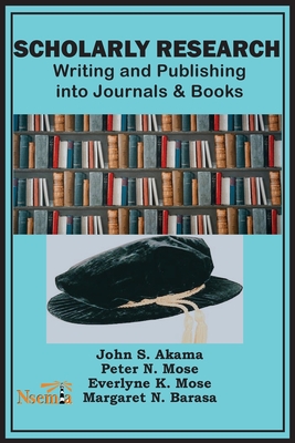 Scholarly Research: Writing and Publishing into Journals and Books - Akama, John S, and Mose, Peter N, and Barasa, Margaret N