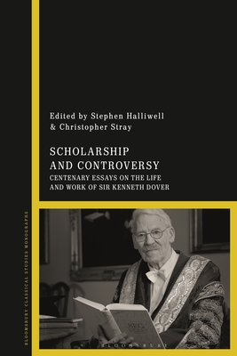 Scholarship and Controversy: Centenary Essays on the Life and Work of Sir Kenneth Dover - Halliwell, Stephen (Editor), and Stray, Christopher (Editor)