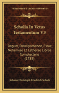 Scholia in Vetus Testamentum V3: Regum, Paralipomenon, Esrae, Nehemiae Et Estherae Libros Complectens (1785)