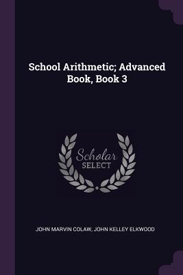 School Arithmetic; Advanced Book, Book 3 - Colaw, John Marvin, and Elkwood, John Kelley