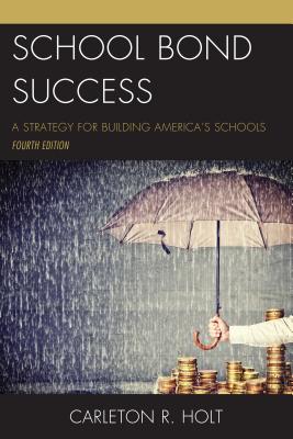 School Bond Success: A Strategy for Building America's Schools - Holt, Carleton R